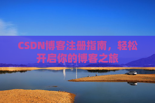 CSDN博客注册指南,轻松开启你的博客之旅 CSDN博客注册指南,轻松开启你的博客之旅