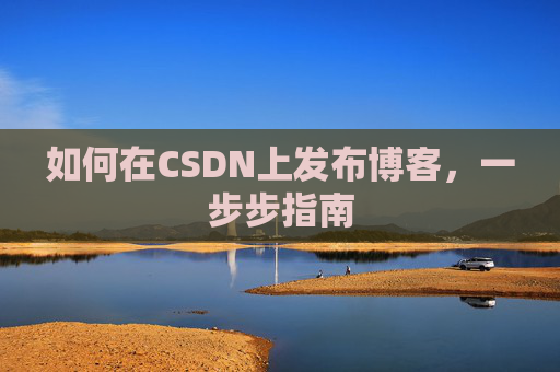 如何在CSDN上发布博客,一步步指南
