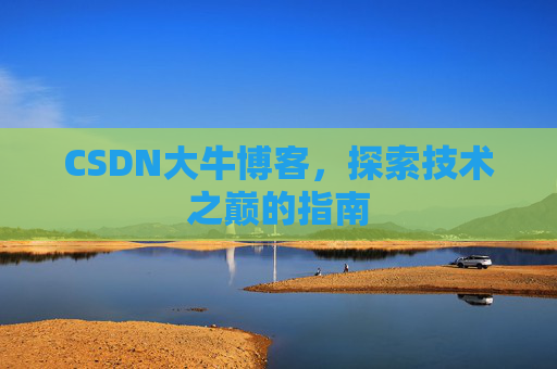CSDN大牛博客，探索技术之巅的指南