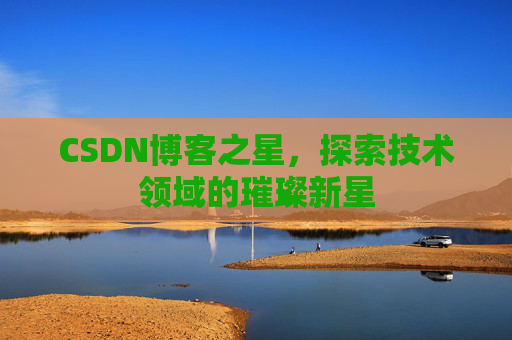 CSDN博客之星，探索技术领域的璀璨新星